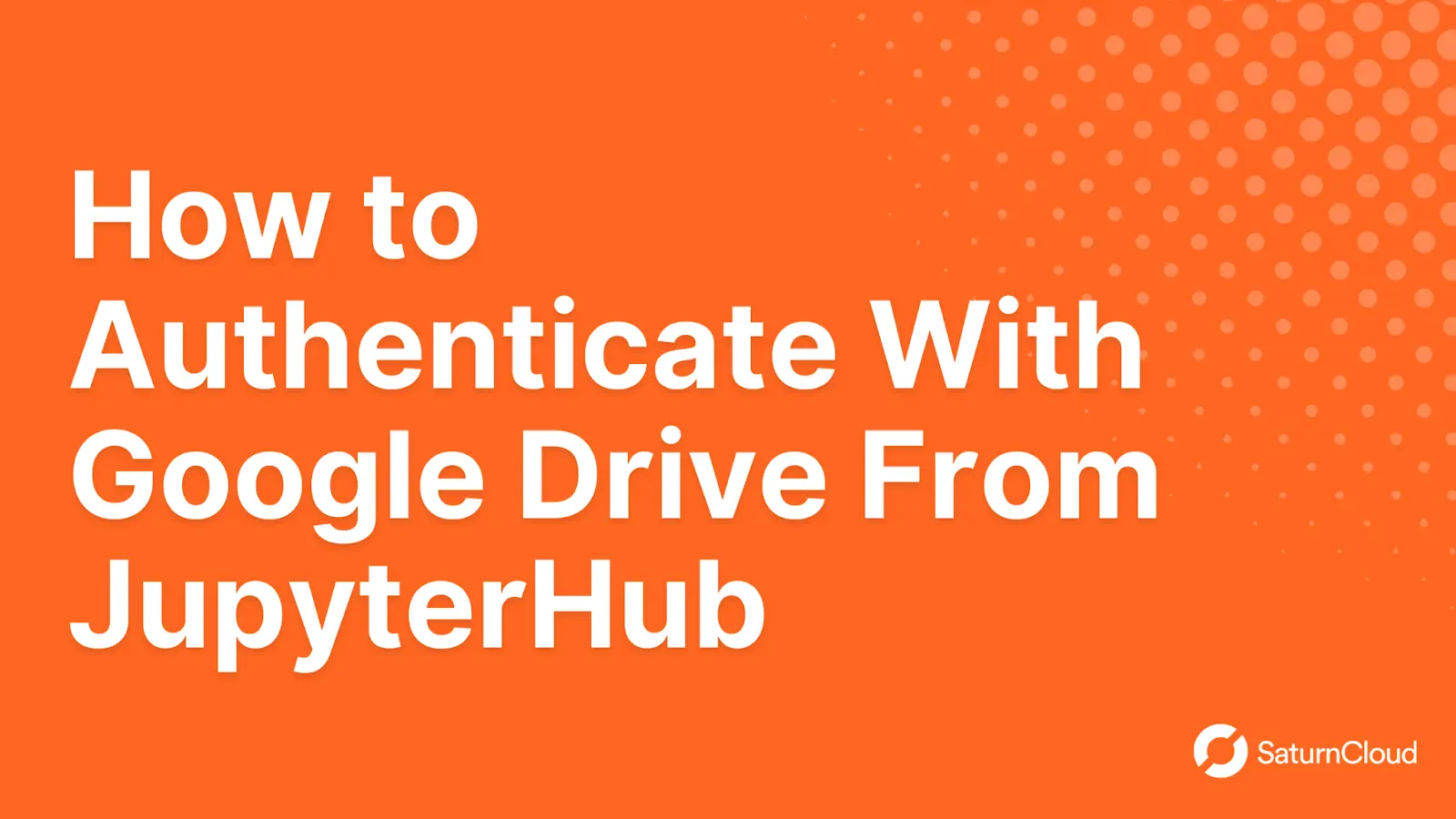 how-to-authenticate-with-google-drive-from-jupyterhub-saturn-cloud-blog